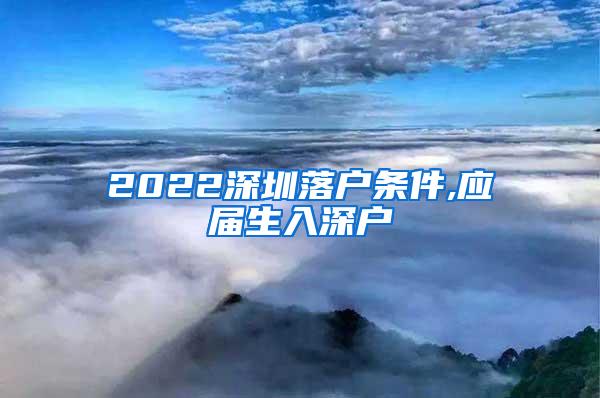 2022深圳落户条件,应届生入深户