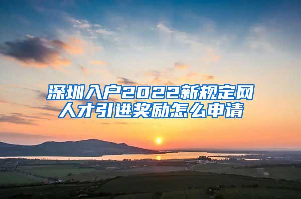 深圳入户2022新规定网人才引进奖励怎么申请