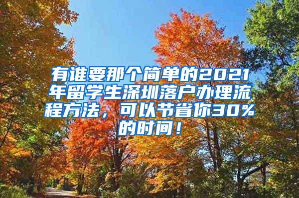 有谁要那个简单的2021年留学生深圳落户办理流程方法，可以节省你30%的时间！