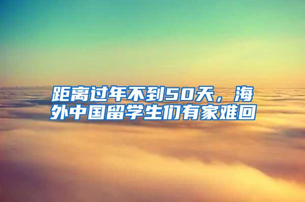 距离过年不到50天，海外中国留学生们有家难回