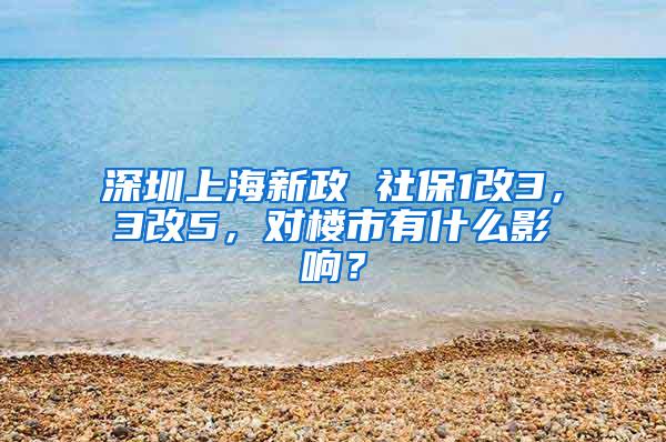 深圳上海新政 社保1改3，3改5，对楼市有什么影响？