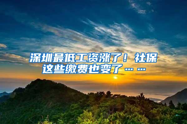 深圳最低工资涨了！社保这些缴费也变了……