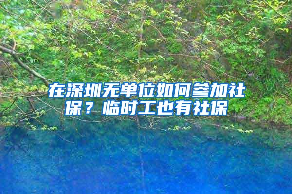 在深圳无单位如何参加社保？临时工也有社保