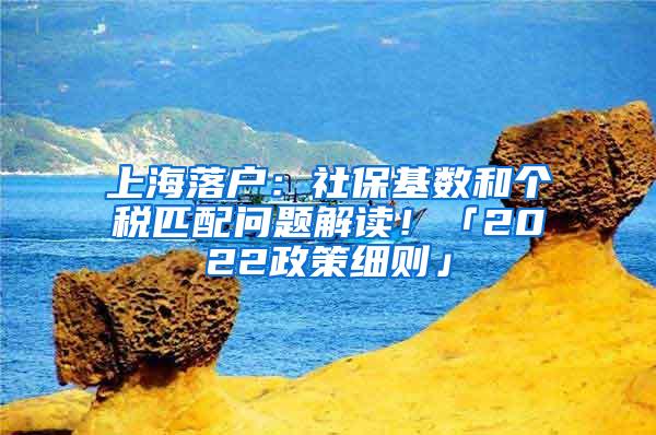 上海落户：社保基数和个税匹配问题解读！「2022政策细则」