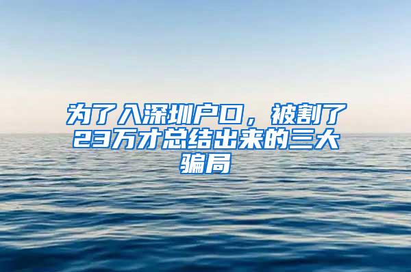 为了入深圳户口，被割了23万才总结出来的三大骗局