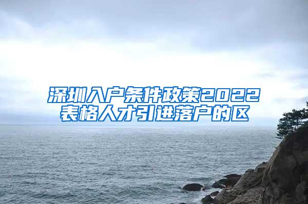 深圳入户条件政策2022表格人才引进落户的区