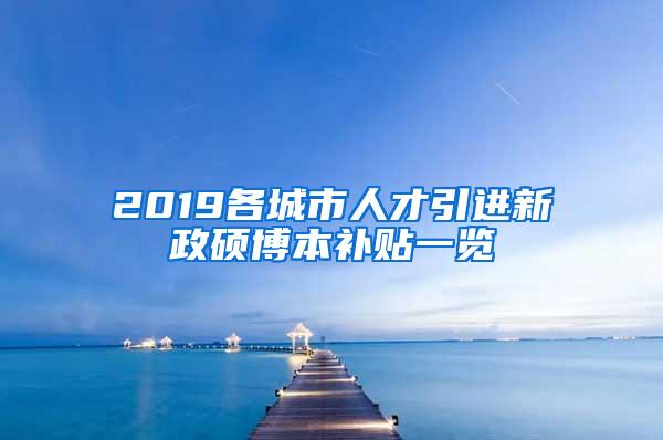 2019各城市人才引进新政硕博本补贴一览