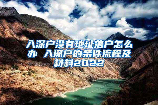 入深户没有地址落户怎么办 入深户的条件流程及材料2022