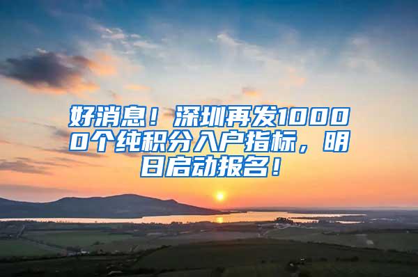 好消息！深圳再发10000个纯积分入户指标，明日启动报名！