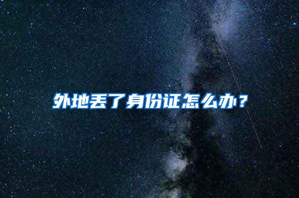 外地丢了身份证怎么办？