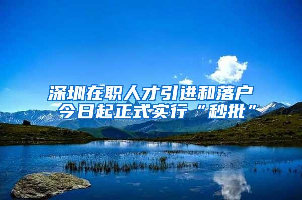 深圳在职人才引进和落户 今日起正式实行“秒批”