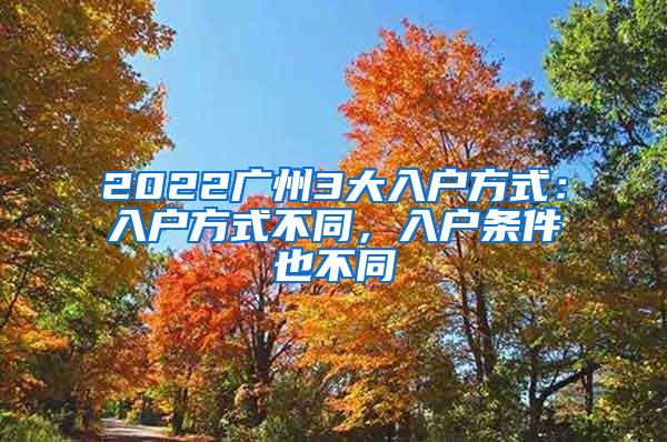 2022广州3大入户方式：入户方式不同，入户条件也不同