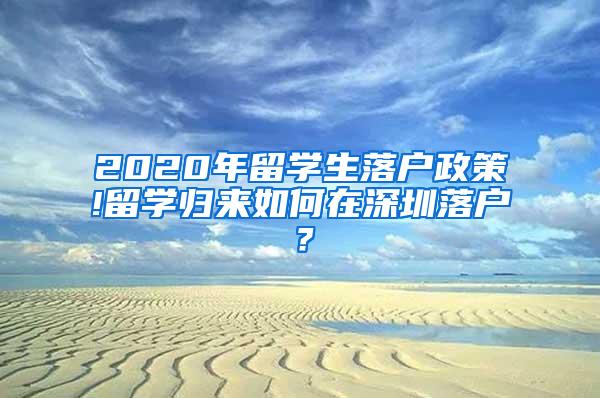 2020年留学生落户政策!留学归来如何在深圳落户？