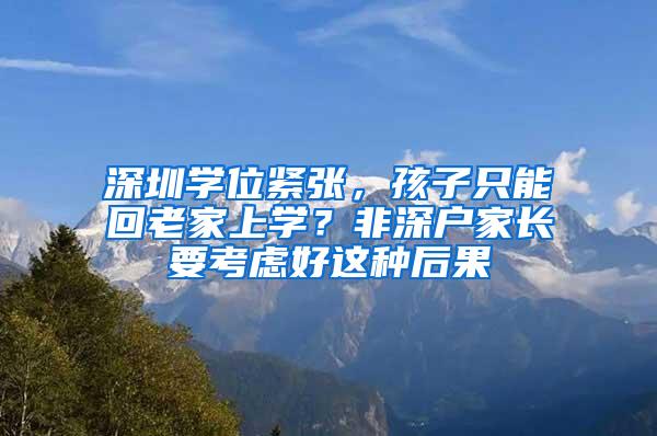 深圳学位紧张，孩子只能回老家上学？非深户家长要考虑好这种后果