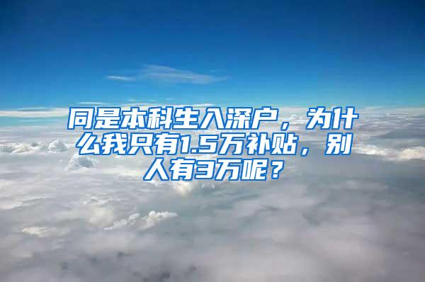 同是本科生入深户，为什么我只有1.5万补贴，别人有3万呢？