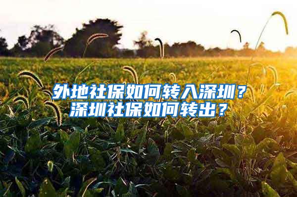 外地社保如何转入深圳？深圳社保如何转出？