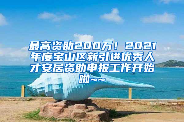 最高资助200万！2021年度宝山区新引进优秀人才安居资助申报工作开始啦~~