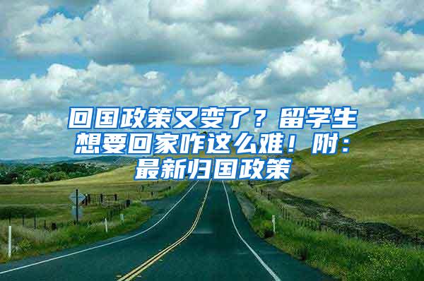 回国政策又变了？留学生想要回家咋这么难！附：最新归国政策