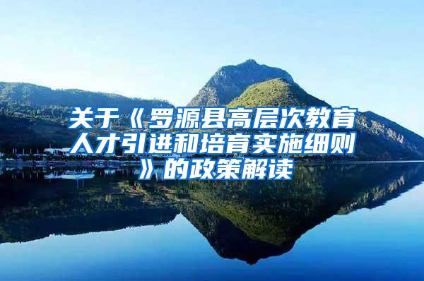 关于《罗源县高层次教育人才引进和培育实施细则》的政策解读