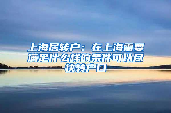 上海居转户：在上海需要满足什么样的条件可以尽快转户口