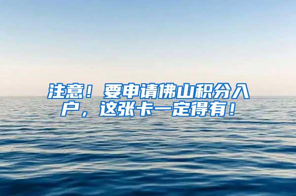 注意！要申请佛山积分入户，这张卡一定得有！