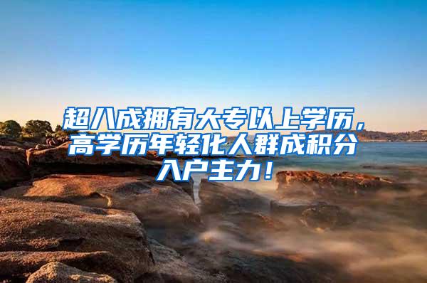 超八成拥有大专以上学历，高学历年轻化人群成积分入户主力！