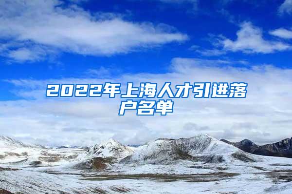 2022年上海人才引进落户名单