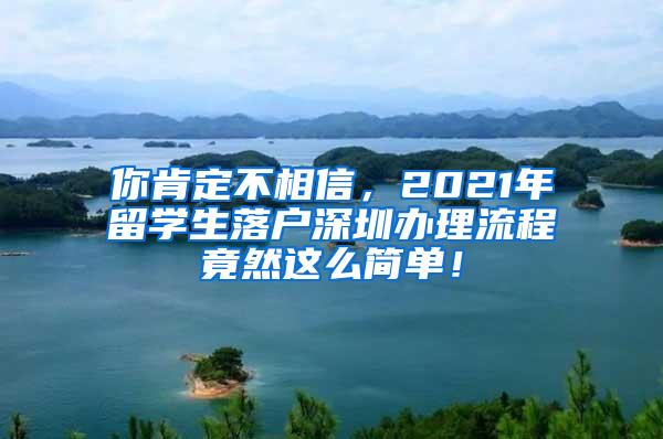 你肯定不相信，2021年留学生落户深圳办理流程竟然这么简单！