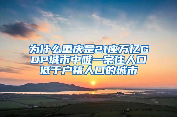 为什么重庆是21座万亿GDP城市中唯一常住人口低于户籍人口的城市