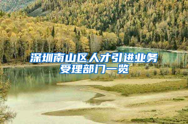 深圳南山区人才引进业务受理部门一览