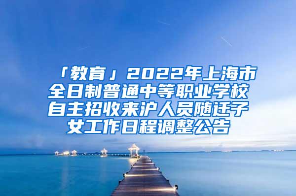 「教育」2022年上海市全日制普通中等职业学校自主招收来沪人员随迁子女工作日程调整公告