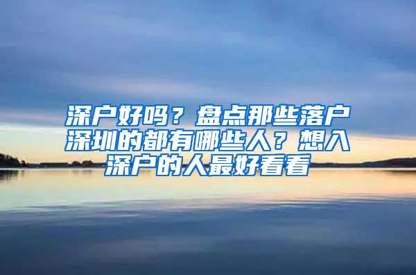 深户好吗？盘点那些落户深圳的都有哪些人？想入深户的人最好看看