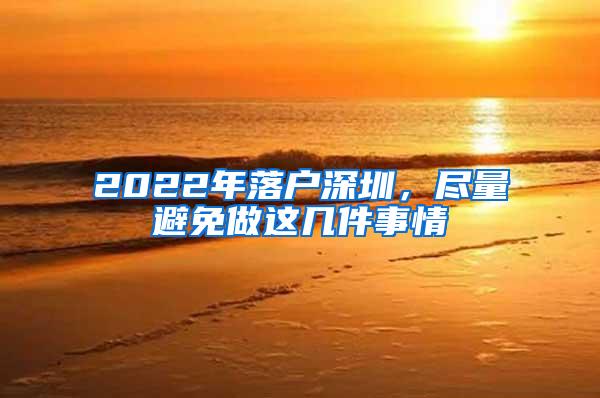 2022年落户深圳，尽量避免做这几件事情