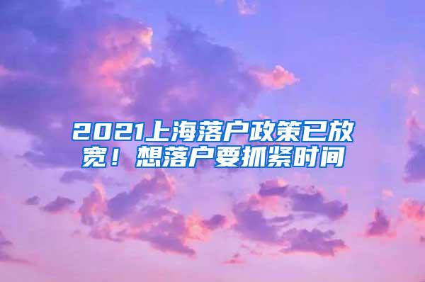 2021上海落户政策已放宽！想落户要抓紧时间