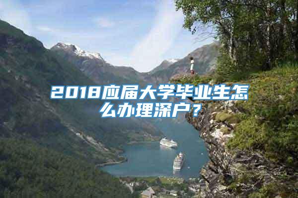 2018应届大学毕业生怎么办理深户？