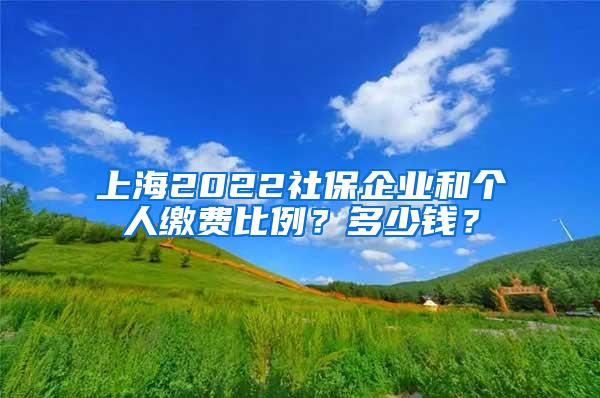 上海2022社保企业和个人缴费比例？多少钱？