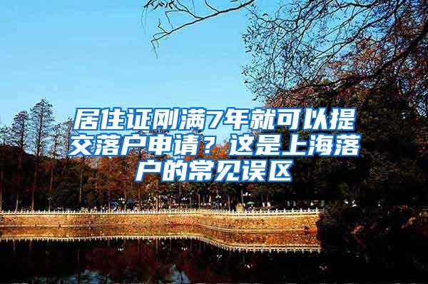 居住证刚满7年就可以提交落户申请？这是上海落户的常见误区