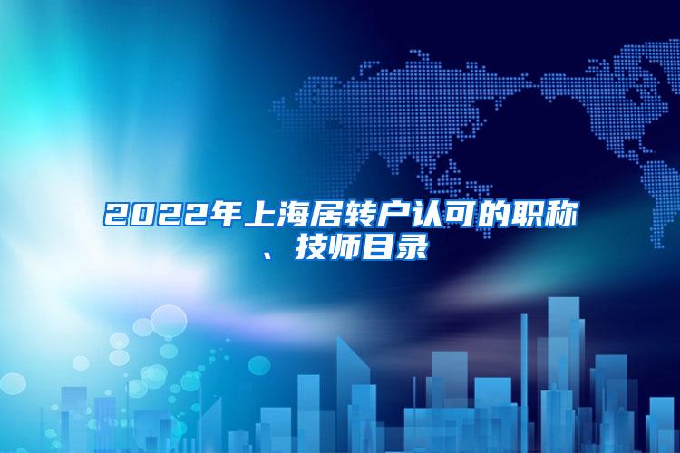 2022年上海居转户认可的职称、技师目录