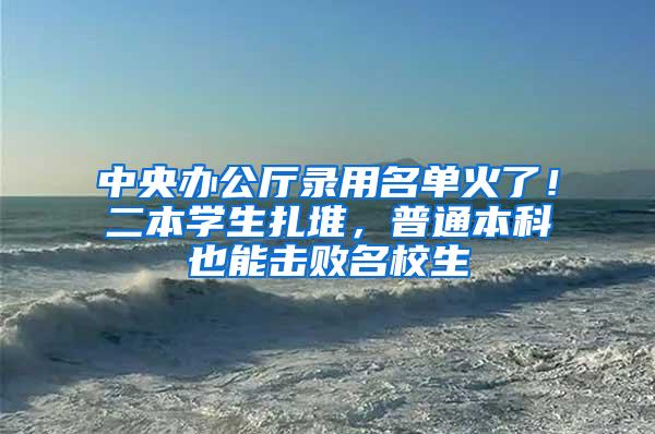 中央办公厅录用名单火了！二本学生扎堆，普通本科也能击败名校生