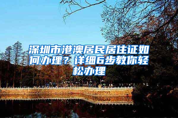 深圳市港澳居民居住证如何办理？详细6步教你轻松办理