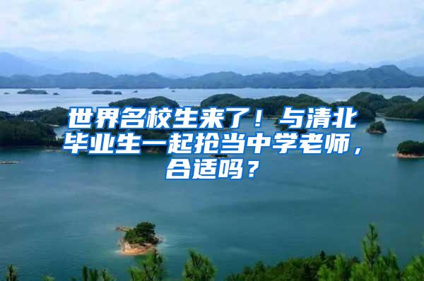 世界名校生来了！与清北毕业生一起抢当中学老师，合适吗？