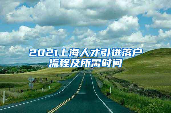 2021上海人才引进落户流程及所需时间