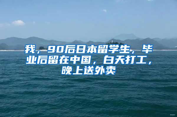 我，90后日本留学生，毕业后留在中国，白天打工，晚上送外卖