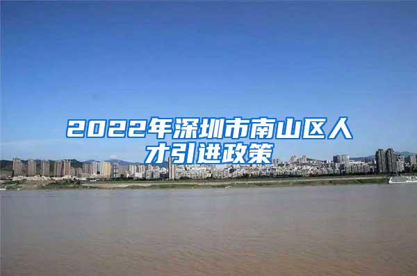 2022年深圳市南山区人才引进政策