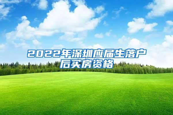 2022年深圳应届生落户后买房资格