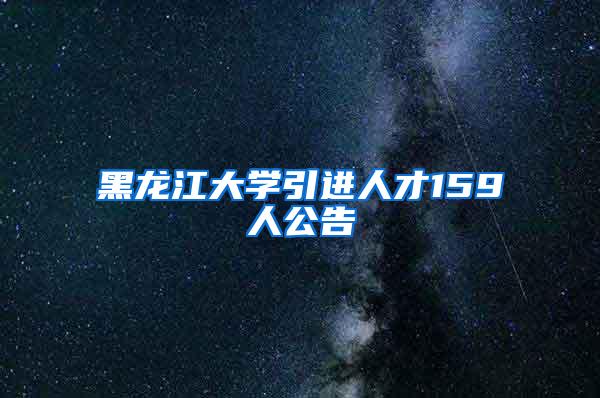 黑龙江大学引进人才159人公告