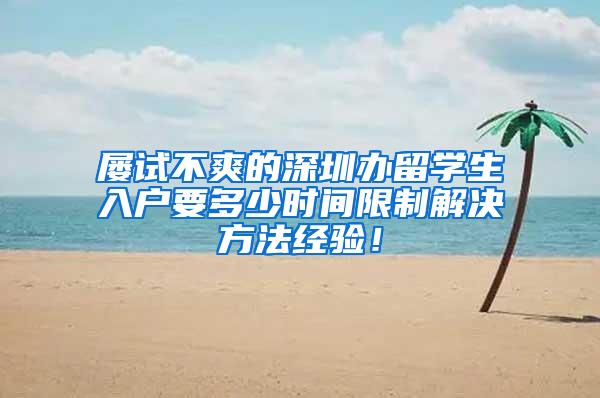 屡试不爽的深圳办留学生入户要多少时间限制解决方法经验！