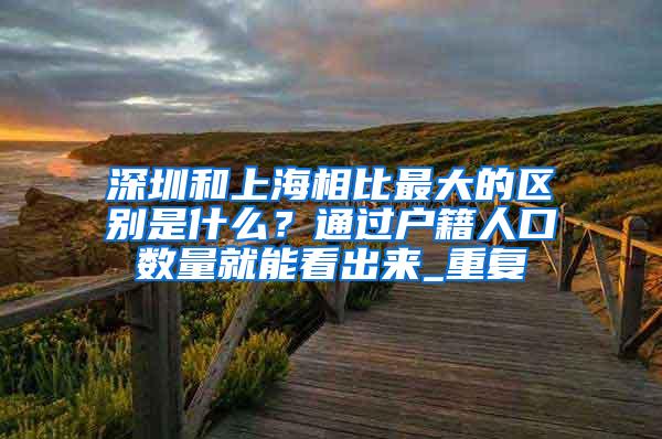 深圳和上海相比最大的区别是什么？通过户籍人口数量就能看出来_重复