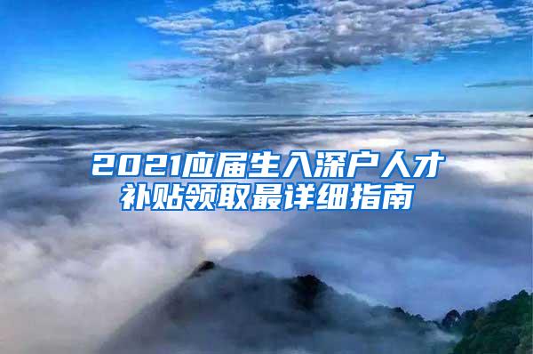 2021应届生入深户人才补贴领取最详细指南