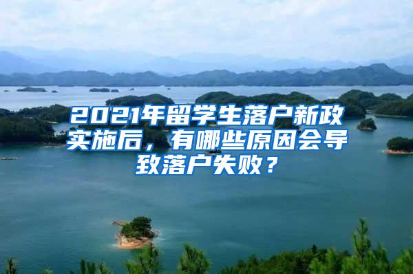 2021年留学生落户新政实施后，有哪些原因会导致落户失败？